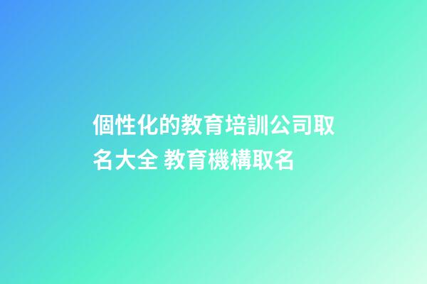 個性化的教育培訓公司取名大全 教育機構取名